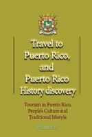 Travel to Puerto Rico, and Puerto Rico History Discovery: Tourism in Puerto Rico, People's Culture and Traditional Lifestyle 1539116603 Book Cover