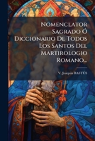 Nomenclator Sagrado Ó Diccionario De Todos Los Santos Del Martirologio Romano... 1271891034 Book Cover