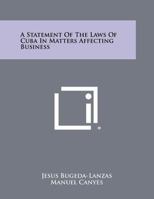 A Statement of the Laws of Cuba in Matters Affecting Business 1258327457 Book Cover