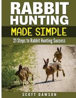 Rabbit Hunting Made Simple: 21 Steps to Rabbit Hunting Success 1514355957 Book Cover