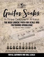 Guitar Scales in Three Octaves in All Keys: The New, Logical Path for Scale and Fretboard Knowledge 1497339790 Book Cover