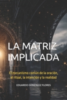 LA MATRIZ IMPLICADA: El mecanismo común de la oración, el ritual, la intención y la realidad (Spanish Edition) 1069701416 Book Cover