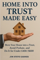 Home Into Trust Made Easy: Move Your House into a Trust, Avoid Probate, and Do It for Under £400 / $600 1764260899 Book Cover