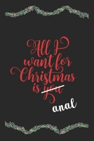 All I Want For Christmas Is Anal Funny Journal: Perfect present, lined notebook, 6 x 9 inches (Alternative Christmas Card) 1707968748 Book Cover