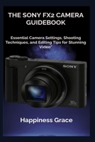 THE SONY FX2 CAMERA GUIDEBOOK: Essential Camera Settings, Shooting Techniques, and Editing Tips for Stunning Video” B0GGR524T9 Book Cover