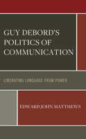 Guy Debord’s Politics of Communication: Liberating Language from Power 1666931640 Book Cover