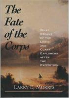 The Fate of the Corps: What Became of the Lewis and Clark Explorers After the Expedition 0300109725 Book Cover