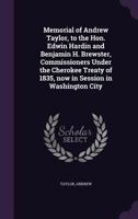 Memorial of Andrew Taylor, to the Hon. Edwin Hardin and Benjamin H. Brewster, commissioners under the Cherokee treaty of 1835, now in session in Washington city 1355547199 Book Cover