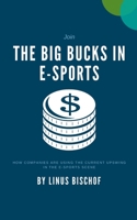 The Big Bucks in E-Sports: How companies are using the current upswing in the e-sports scene B087SHDJYK Book Cover