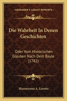 Die Wahrheit In Denen Geschichten: Oder Vom Historischen Glauben Nach Dem Bayle (1782) 1166184595 Book Cover