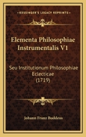 Elementa Philosophiae Instrumentalis V1: Seu Institutionum Philosophiae Eclecticae (1719) 116724897X Book Cover