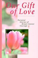 Our Gift of Love: Personal Stories of Breast Cancer Courage 0879057912 Book Cover