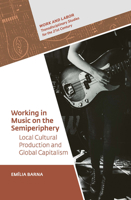 Working in Music on the Semi-Periphery : Local Cultural Production and Global Capitalism 9633868467 Book Cover