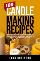 100 Candle Making Recipes: Marbled Container Candles, Wine Glass Candles, Tea Light Candles, Votive Candles, Ombre Candles, Dipped Candles, Pillar Candles & So Much More B092P6WNCN Book Cover