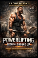 Powerlifting from the Ground Up: Beginner to Professional Training Blueprint B0FPM68PL8 Book Cover