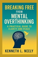 BREAKING FREE FROM MENTAL OVERTHINKING: A Practical Guide to Clarity and Peace B0G8FZ4R1L Book Cover