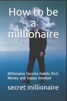 How to be a millionaire: Millionaire Secrets Habits Rich Money and happy mindset 1702482782 Book Cover