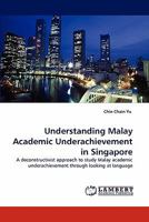Understanding Malay Academic Underachievement in Singapore: A deconstructivist approach to study Malay academic underachievement through looking at language 3844308776 Book Cover