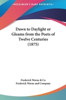 Dawn To Daylight Or Gleams From The Poets Of Twelve Centuries 116397823X Book Cover