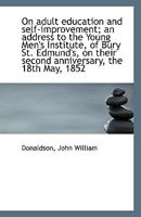 On adult education and self-improvement; an address to the Young Men's Institute, of Bury St. Edmund 1113353120 Book Cover