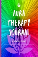 Aura Therapy Journal | A Healing Guide: Notebook Journal To Balance and Harmonize Energy With Guides For Daily Observation 1709199938 Book Cover