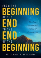 From the Beginning of the End to the End of the Beginning: The Past, Present and Future of Created Life 1632966018 Book Cover