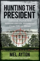 Hunting the President: Threats, Plots and Assassination Attempts--From FDR to Obama 1621572072 Book Cover