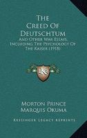 The Creed of Deutschtum, and Other War Essays, Including the Psychology of the Kaiser 1104487020 Book Cover