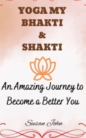 YOGA MY BHAKTI & SHAKTI: An Amazing Journey to Become a Better You B0C6P8D3G7 Book Cover