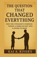 THE QUESTION THAT CHANGED EVERYTHING: How One Stranger’s Kindness Turned A Homeless Boy Into A Father To Many B0FR5H2ZSS Book Cover