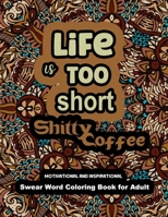 Life is too Short Shitty Coffee: Motivational and Inspirational Swear Word Coloring Book for Adult 2022: Stress Relief and Relaxation: Gag Gift for Women and Men. B09TFYK338 Book Cover