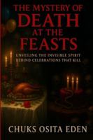 THE MYSTERY OF DEATH AT THE FEASTS: Unveiling The Invisible Spirit Behind Celebrations That Kill B0G4LPHF6M Book Cover