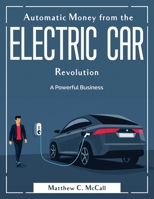 Automatic Money from the Electric Car Revolution: A Powerful Business 1804380385 Book Cover