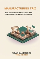 Manufacturing TRIZ: Resolving Contradictions and Challenges in Manufacturing (TRIZ Made Simple) B0HG66MW6P Book Cover