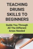 Teaching Drums Skills To Beginners: Guide You Through All The Different Areas Needed: Drum Lessons For Beginners B096TH3VG7 Book Cover