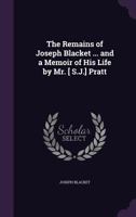 The Remains of Joseph Blacket ... and a Memoir of His Life by Mr. [ S.J.] Pratt 1357592256 Book Cover