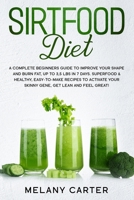 Sirtfood Diet: A Complete Beginners Guide To Improve Your Shape And Burn Fat, Up To 3,5 Lbs In 7 Days. Superfood & Healty, Easy-To-Make Recipes To Activate Your Skinny Gene, Get Lean And Feel Great! B085HQJXPN Book Cover