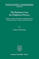 The Business Case for Employee Privacy.: Empirical Analysis of the Effects of Employee Privacy on Empowerment, Creativity, and Job Satisfaction. 3428138260 Book Cover