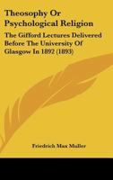 Theosophy or Psychological Religion: The Gifford Lectures Delivered Before the University of Glasgow in 1892 1436670934 Book Cover