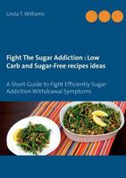 Fight The Sugar Addiction: Low Carb and Sugar-Free recipes ideas: A Short Guide to Fight Efficiently Sugar Addiction Withdrawal Symptoms 2322133388 Book Cover
