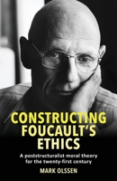 Constructing Foucault's ethics: A poststructuralist moral theory for the twenty-first century 1526176270 Book Cover