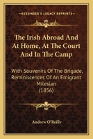 The Irish Abroad And At Home, At The Court And In The Camp: With Souvenirs Of The Brigade, Reminiscences Of An Emigrant Milesian 1178144011 Book Cover