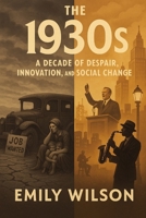 The 1930’s: A Decade of Despair, Innovation, and Social Change B0DRCJL2GD Book Cover