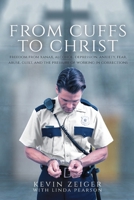 From Cuffs to Christ: Freedom from Xanax, Alcohol, Depression, Anxiety, Fear, Abuse, Guilt, and the Pressure of Working in Corrections 1637698240 Book Cover