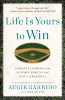 Life Is Yours to Win: Lessons Forged from the Purpose, Passion, and Magic of Baseball