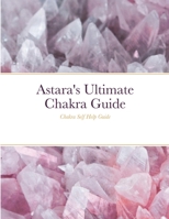 Astara's Ultimate Chakra Guide: Chakra Self Help Guide 1326770268 Book Cover