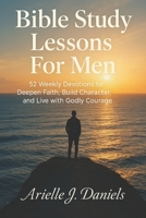 Bible Study Lessons For Men: 52 Weekly Devotions to Deepen Faith, Build Character, and Live with Godly Courage B0FPXHFDBV Book Cover