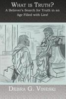 What is Truth?: A Believer's Search for Truth in an Age Filled with Lies! 1419602659 Book Cover