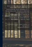 Education for all Children, What we can Learn From England by Vice Admiral H. G. Rickover, USN. Hearings Before the Committee on Appropriations, House ... Second Session, [Wednesday, May 16, 1962] 1016085583 Book Cover