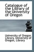Catalogue of the Library of the University of Oregon 0526729074 Book Cover